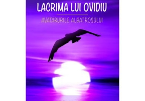 Lacrima lui Ovidiu. Avatarurile albatrosului - Florin Logresteanu