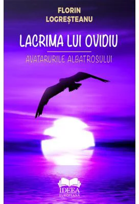 Lacrima lui Ovidiu. Avatarurile albatrosului - Florin Logresteanu