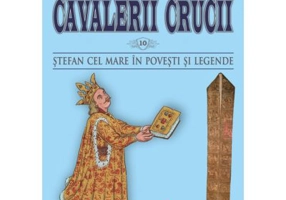 Cavalerii Crucii - Vol. 10. Stefan cel Mare in povesti si legende - Andrei Breaban