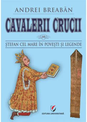 Cavalerii Crucii - Vol. 10. Stefan cel Mare in povesti si legende - Andrei Breaban