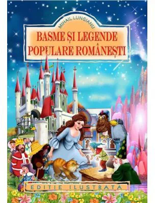 Basme si legende populare romanesti (Editie ilustrata) - Mihail Lungianu