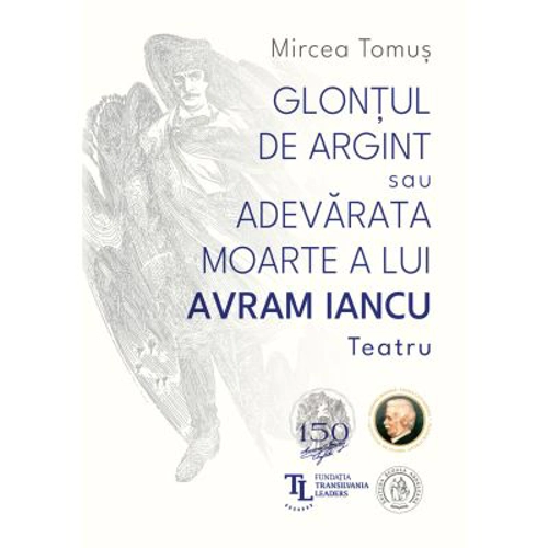 Glontul de argint sau Adevarata moarte a lui Avram Iancu. Teatru - Mircea Tomus