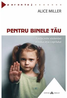 Pentru binele tau. Radacinile violentei in educatia copilului