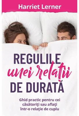 Regulile unei relatii de durata. Ghid pentru cei casatoriti sau aflati intr-o relatie de cuplu - Harriet Lerner