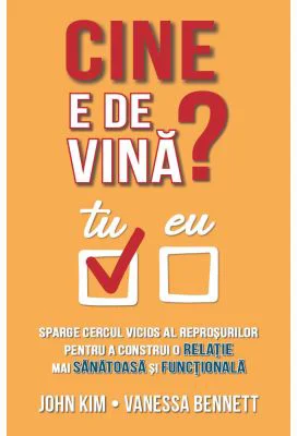 Cine e de vina? Sparge cercul vicios al reprosurilor pentru a construi o relatie mai sanatoasa si functionala - John Kim, Vanessa Bennett