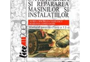 Asamblarea, intretinerea si repararea masinilor si instalatiilor. Manual pentru clasa a 12-a