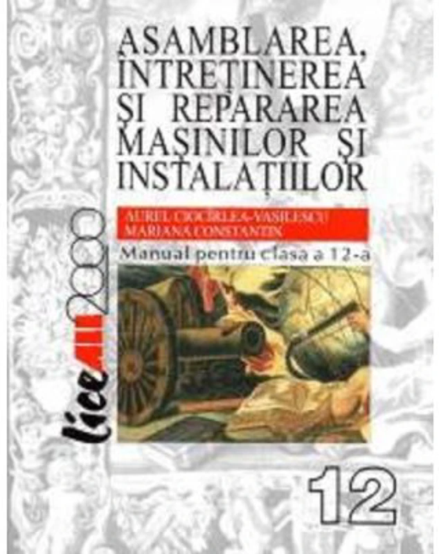 Asamblarea, intretinerea si repararea masinilor si instalatiilor. Manual pentru clasa a 12-a