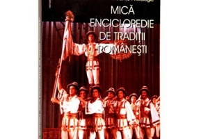 Mica enciclopedie de traditii romanesti. Sarbatori. Obiceiuri. Credinte. Mitologie