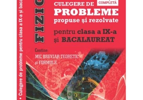 Fizica, culegere de probleme propuse si rezolvate pentru clasa a 9-a si BACALAUREAT si Mic breviar teoretic si formule. editie completa