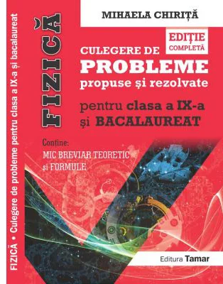 Fizica, culegere de probleme propuse si rezolvate pentru clasa a 9-a si BACALAUREAT si Mic breviar teoretic si formule. editie completa