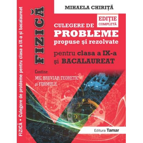 Fizica, culegere de probleme propuse si rezolvate pentru clasa a 9-a si BACALAUREAT si Mic breviar teoretic si formule. editie completa