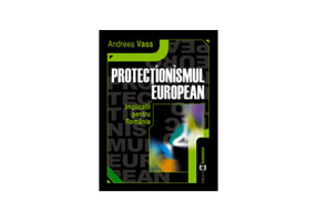 Protectionismul european. Implicatii pentru Romania - Andreea Vass
