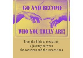 Go and become who you truly are! From the Bible to mediation, a journey between the conscious and the unconscious - Beatrice Blohorn-Brenneur