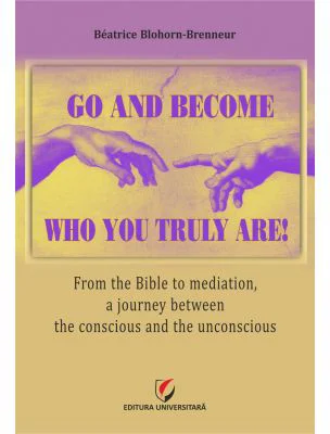 Go and become who you truly are! From the Bible to mediation, a journey between the conscious and the unconscious - Beatrice Blohorn-Brenneur
