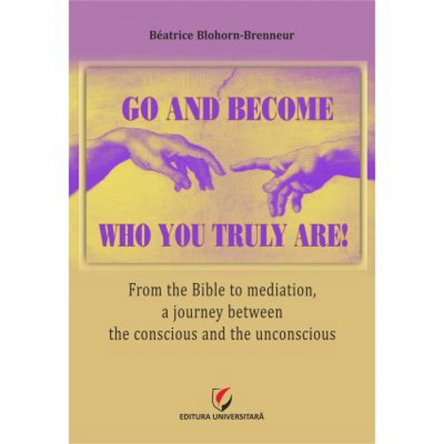 Go and become who you truly are! From the Bible to mediation, a journey between the conscious and the unconscious - Beatrice Blohorn-Brenneur