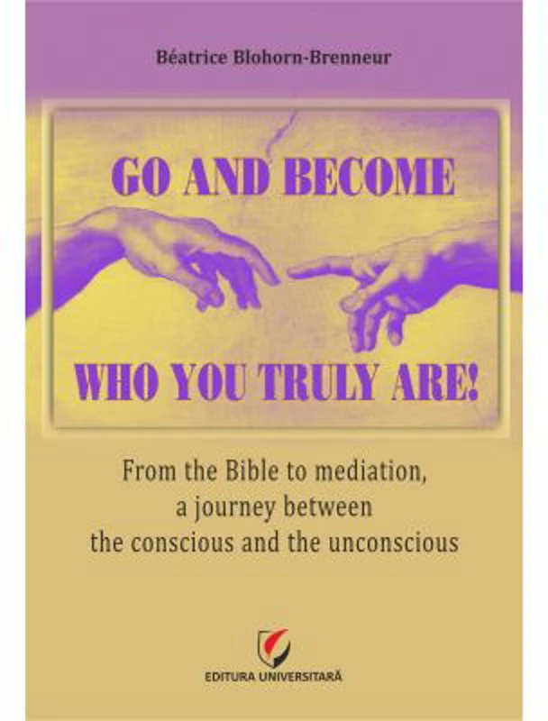 Go and become who you truly are! From the Bible to mediation, a journey between the conscious and the unconscious - Beatrice Blohorn-Brenneur