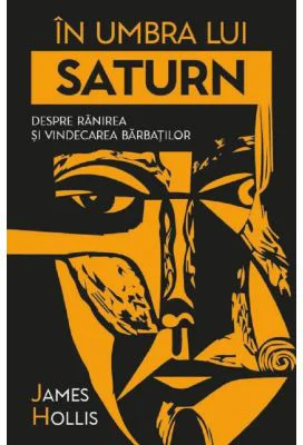 In umbra lui Saturn. Despre ranirea si vindecarea barbatilor - James Hollis