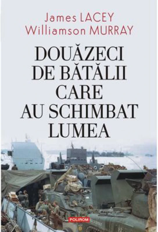 Douazeci de batalii care au schimbat lumea - James Lacey, Williamson Murray