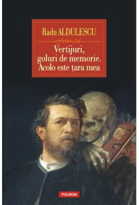 Vertijuri, goluri de memorie. Acolo este tara mea - Radu Aldulescu