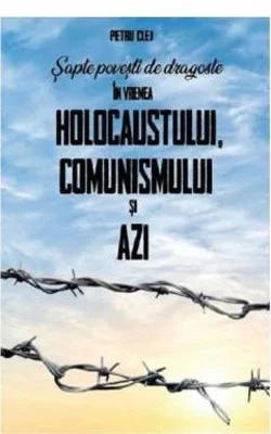 Sapte povesti de dragoste in vremea Holocaustului, Comunismului si Azi - Petru Clej