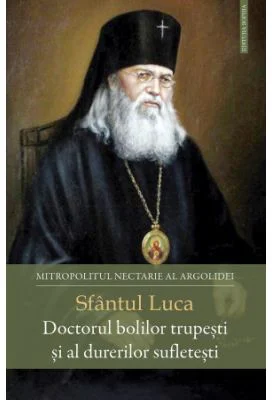 Sfantul Luca. Doctorul bolilor trupesti si al durerilor sufletesti - Nectarie, Mitropolitul Argolidei