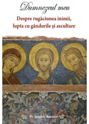 Dumnezeul meu. Despre rugaciunea inimii, lupta cu gandurile si ascultare - Serghie Baranov