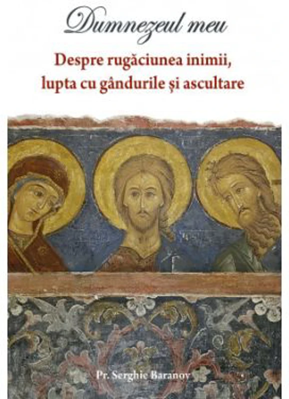 Dumnezeul meu. Despre rugaciunea inimii, lupta cu gandurile si ascultare - Serghie Baranov