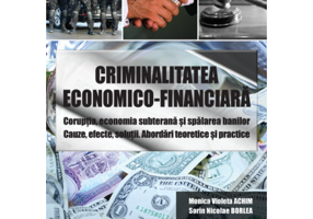 Criminalitatea economico-financiara. Coruptia, economia subterana si spalarea banilor. Cauze, efecte, solutii. Abordari teoretice si practice - Monica