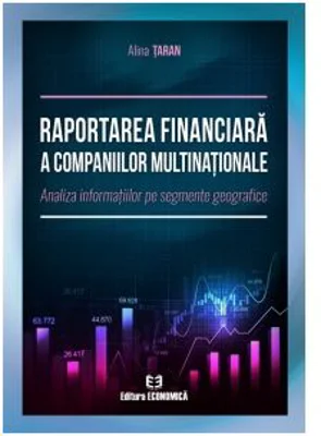 Raportarea financiara a companiilor multinationale. Analiza informatiilor pe segmente geografice - Alina Taran