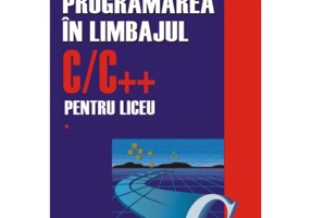 Programarea in limbajul C/C++ pentru liceu. Volumul 1. Editia a 2-a revazuta si adaugita - Emanuela Cerchez