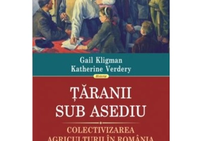Taranii sub asediu. Colectivizarea agriculturii in Romania (1949-1962)