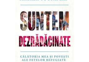 Suntem dezradacinate. Calatoria mea si povesti ale fetelor refugiate din toata lumea - Malala Yousafzai, Liz Welch