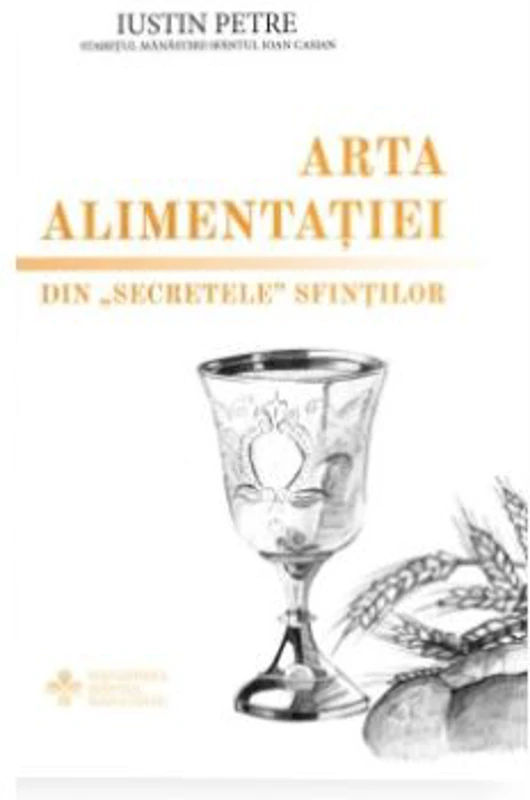 Arta alimentatiei. Din „secretele” sfintilor - Protos. Iustin Petre
