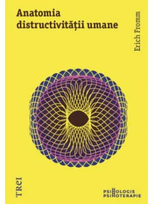 Anatomia distructivitatii umane - Erich Fromm. Traducere de Oana Maria Nica