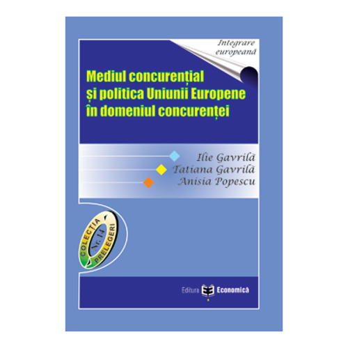 Mediul concurential si politica Uniunii Europene in domeniul concurentei - Ilie Gavrila, Tatiana Gavrila, Anisia Popescu