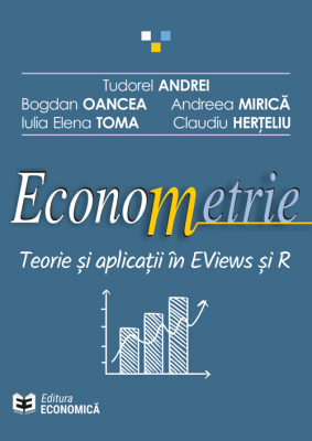 Econometrie. Teorie si aplicatii in EViews si R - Tudorel Andrei, Bogdan Oancea, Andreea Mirica, Iulia Elena Toma, Claudiu Herteliu