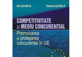 Competitivitate si mediu concurential. Promovarea si protejarea concurentei in Uniunea Europeana - Ilie Gavrila, Tatiana Gavrila