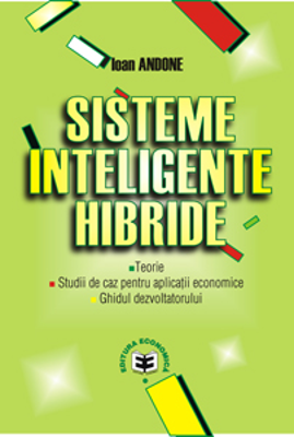 Sisteme inteligente hibride: teorie, studii de caz pentru aplicatii economice, ghidul dezvoltatorului - Ioan Andone