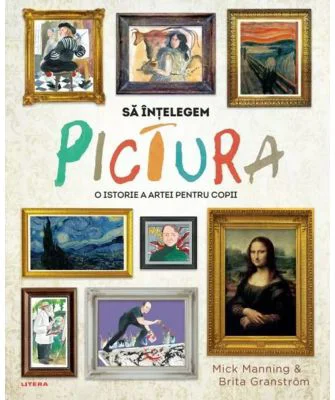 Sa intelegem pictura. O istorie a artei pentru copii - Mick Manning, Brita Granstrom