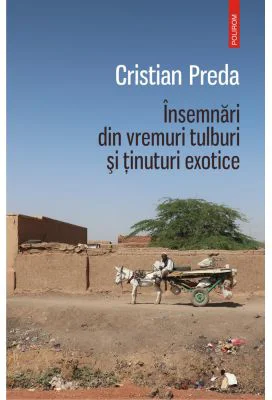 Insemnari din vremuri tulburi si tinuturi exotice - Cristian Preda