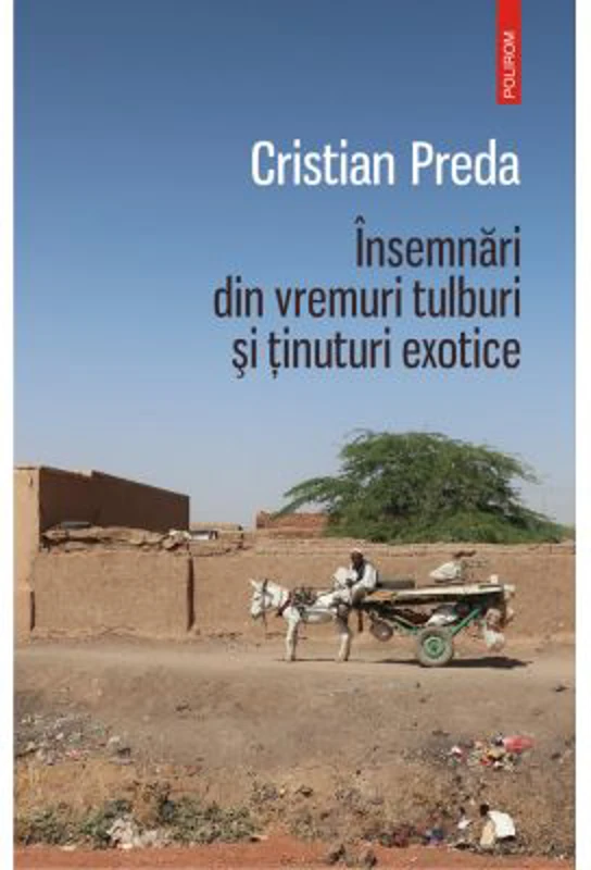 Insemnari din vremuri tulburi si tinuturi exotice - Cristian Preda