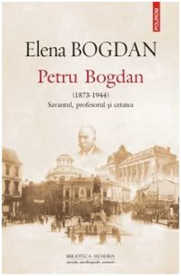 Petru Bogdan (1873-1944). Savantul, profesorul si cetatea - Elena Bogdan