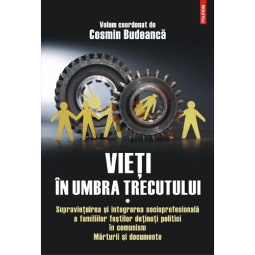 Vieti in umbra trecutului. Supravietuirea si integrarea socioprofesionala a familiilor fostilor detinuti politici in comunism. Marturii si documente,
