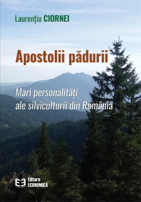Apostolii padurii. Mari personalitati ale silviculturii din Romania - Laurentiu Ciornei