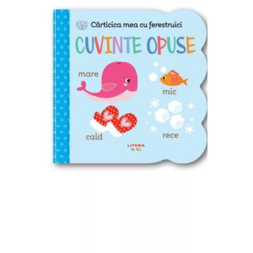 Carticica mea cu ferestruici. Cuvinte opuse