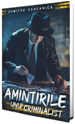 Amintirile unui criminalist - Dumitru Ceacanica