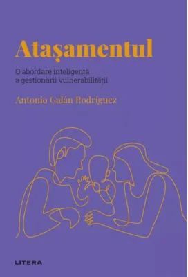 Volumul 56. Descopera Psihologia. Atasamentul. O abordare inteligenta a gestionarii vulnerabilitatii - Antonio Galan Rodriguez