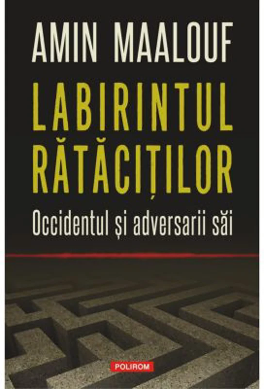 Labirintul ratacitilor. Occidentul si adversarii sai - Amin Maalouf