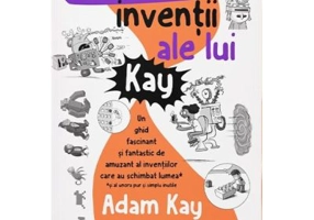 Incredibilele inventii ale lui Kay - Adam Kay