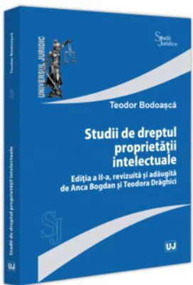 Studii de dreptul proprietatii intelectuale, editia a 2-a, revizuita si adaugita de Anca Bogdan si Teodora Draghici - Teodor Bodoasca